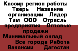 Кассир(регион работы - Тверь) › Название организации ­ Лидер Тим, ООО › Отрасль предприятия ­ Оптовые продажи › Минимальный оклад ­ 20 900 - Все города Работа » Вакансии   . Дагестан респ.,Дагестанские Огни г.